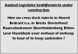 Bedrijfsmakelaar en adviseurs bedrijfs onroerend goed en bedrijfsruimte. Makelaar bedrijfshuisvesting advies, bemiddeling, aanbod magazijnruimte distributiecentrum EDC DC warehouses opslagruimte loods logistieke ruimte opslag terrein te huur verhuren te koop verkopen en andere bedrijfsruimte (bedrijfsgebouw bedrijfspand) en bouw perceel kavel grond. 

Categorie aanbod logistiek vastgoed: 
Type bedrijfsruimte: distributiecentrum EDC DC magazijnruimte warehouse expeditieruimte cross dock opslag-overslag ruimte loods hal en/of (verhard) opslagterrein te huur te koop (aanbieden) te huur huren te koop (aanbieden), verhuren verkopen. 

Provincie Drenthe - Drente (stad Regio's Assen Emmen Hoogeveen Meppel. 

Afbeelding 8: nog geen foto  logistiek vastgoed distributiecentrum EDC DC magazijnruimte warehouse expeditieruimte cross dock loods opslag-overslag ruimte te huur verhuur te koop verkoop (aanbieden) in Provincie Drenthe stad regio's Assen Emmen Hoogeveen Meppel. 
